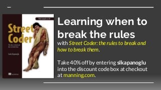 Learning when to
break the rules
with Street Coder: the rules to break and
how to break them.
Take 40% off by entering slkapanoglu
into the discount code box at checkout
at manning.com.
 