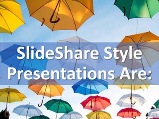 SlideShare Style
Presentations Are:
 