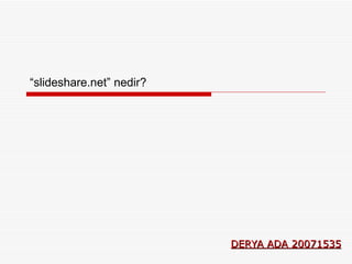 “ slideshare.net” nedir? DERYA ADA 20071535 