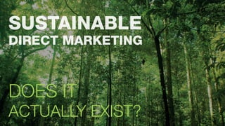 SUSTAINABLE
DIRECT MARKETING
DOES IT
ACTUALLY EXIST?
 