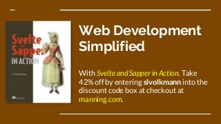 Web Development
Simplified
With Svelte and Sapper in Action. Take
42% off by entering slvolkmann into the
discount code box at checkout at
manning.com.
 
