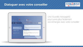 Dialoguer avec votre conseiller

Une nouvelle messagerie
pour suivre plus facilement
vos échanges avec votre conseiller

 