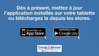Dès à présent, mettez à jour
l’application installée sur votre tablette
ou téléchargez-la depuis les stores.

 