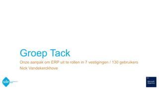 Groep Tack
Onze aanpak om ERP uit te rollen in 7 vestigingen / 130 gebruikers
Nick Vandekerckhove
 