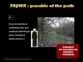 If you are wearing an
overflowing robe, how
would you walk through
upon a road full of
bushes of thorns ?
# ۱
PARABLE
OF WALKING IN
THORNY
PATHWAY
All Rights Reserved © Zhulkeflee Hj Ismail (2013))
 