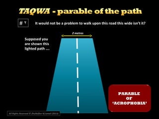 It would not be a problem to walk upon this road this wide isn’t it?
2 metres
# ۲
Supposed you
are shown this
lighted path ….
PARABLE
OF
‘ACROPHOBIA’
All Rights Reserved © Zhulkeflee Hj Ismail (2013))
 