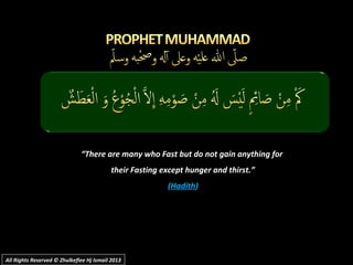 ““There are many who Fast but do not gain anything forThere are many who Fast but do not gain anything for
their Fasting except hunger and thirst.”their Fasting except hunger and thirst.”
((HadithHadith))
All Rights Reserved © Zhulkeflee Hj Ismail 2013All Rights Reserved © Zhulkeflee Hj Ismail 2013
 