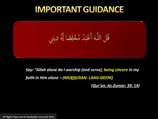Say: “Allah alone do I worship (and serve),Say: “Allah alone do I worship (and serve), being sincerebeing sincere in myin my
faith in Him alone – (faith in Him alone – (MUMUKHKHLISAN- LAHU-DEENILISAN- LAHU-DEENI))
((Qur’an: Az-Zumar: 39: 14Qur’an: Az-Zumar: 39: 14))
All Rights Reserved © Zhulkeflee Hj Ismail 2013All Rights Reserved © Zhulkeflee Hj Ismail 2013
 