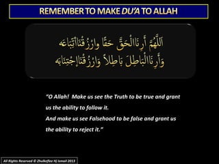““O Allah! Make us see the Truth to be true and grantO Allah! Make us see the Truth to be true and grant
us the ability to follow it.us the ability to follow it.
And make us see Falsehood to be false and grant usAnd make us see Falsehood to be false and grant us
the ability to reject it.”the ability to reject it.”
All Rights Reserved © Zhulkeflee Hj Ismail 2013All Rights Reserved © Zhulkeflee Hj Ismail 2013
 