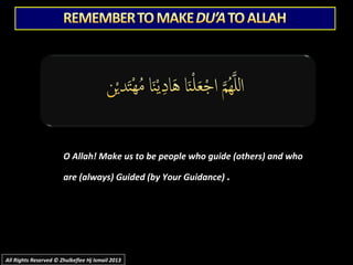 O Allah! Make us to be people who guide (others) and whoO Allah! Make us to be people who guide (others) and who
are (always) Guided (by Your Guidance)are (always) Guided (by Your Guidance) ..
All Rights Reserved © Zhulkeflee Hj Ismail 2013All Rights Reserved © Zhulkeflee Hj Ismail 2013
 