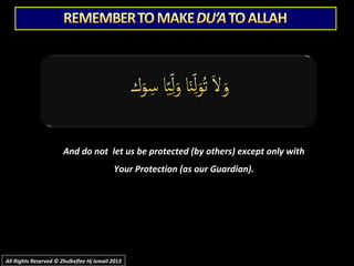And do not let us be protected (by others) except only withAnd do not let us be protected (by others) except only with
Your Protection (as our Guardian).Your Protection (as our Guardian).
All Rights Reserved © Zhulkeflee Hj Ismail 2013All Rights Reserved © Zhulkeflee Hj Ismail 2013
 