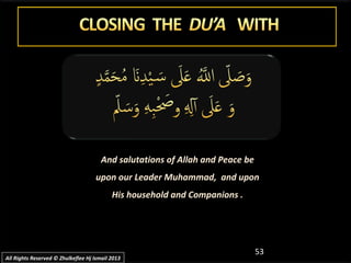 53
And salutations of Allah and Peace beAnd salutations of Allah and Peace be
upon our Leader Muhammad, and uponupon our Leader Muhammad, and upon
His household and Companions .His household and Companions .
All Rights Reserved © Zhulkeflee Hj Ismail 2013All Rights Reserved © Zhulkeflee Hj Ismail 2013
 