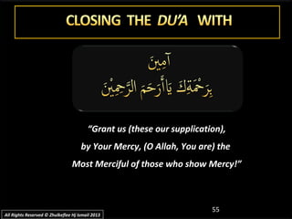 ““Grant us (these our supplication),Grant us (these our supplication),
by Your Mercy, (O Allah, You are) theby Your Mercy, (O Allah, You are) the
Most Merciful of those who show Mercy!”Most Merciful of those who show Mercy!”
55
All Rights Reserved © Zhulkeflee Hj Ismail 2013All Rights Reserved © Zhulkeflee Hj Ismail 2013
 