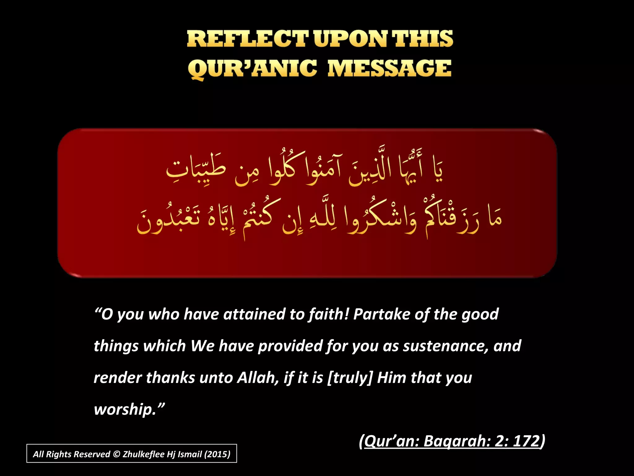 All Rights Reserved © Zhulkeflee Hj Ismail (2015))
“O you who have attained to faith! Partake of the good
things which We have provided for you as sustenance, and
render thanks unto Allah, if it is [truly] Him that you
worship.”
(Qur’an: Baqarah: 2: 172)
 