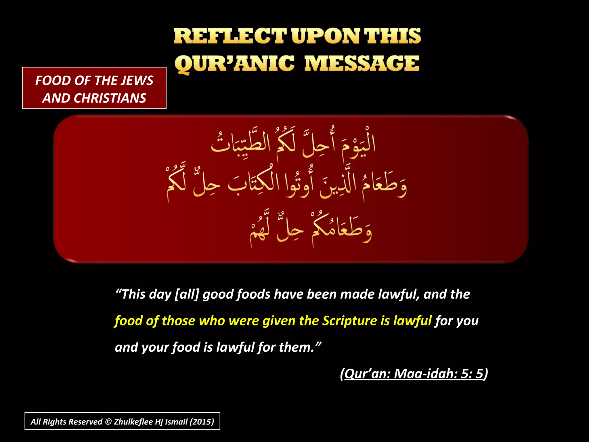 All Rights Reserved © Zhulkeflee Hj Ismail (2015))
“This day [all] good foods have been made lawful, and the
food of those who were given the Scripture is lawful for you
and your food is lawful for them.”
(Qur’an: Maa-idah: 5: 5)
FOOD OF THE JEWS
AND CHRISTIANS
 