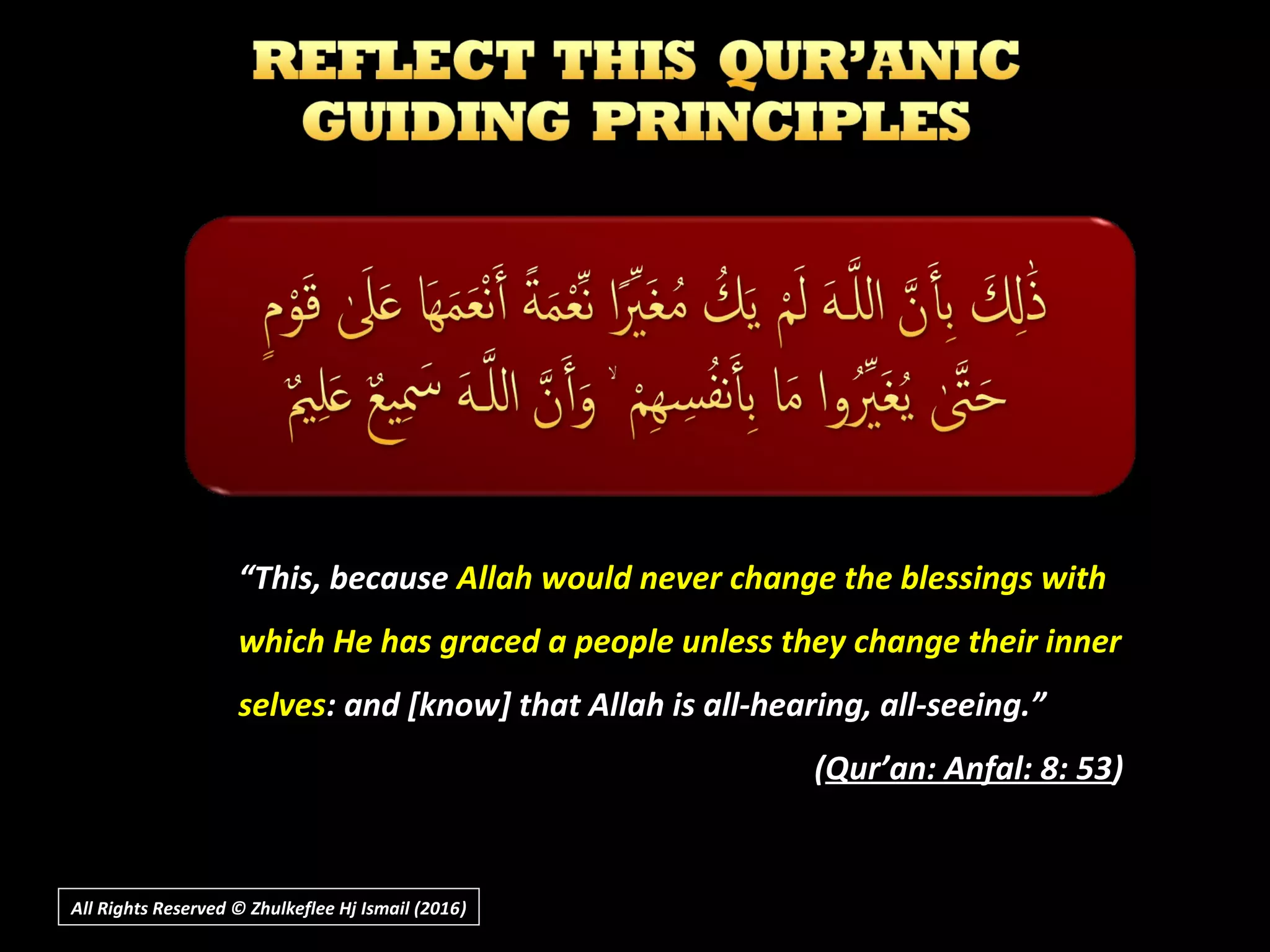 ““This, becauseThis, because Allah would never change the blessings withAllah would never change the blessings with
which He has graced a people unless they change their innerwhich He has graced a people unless they change their inner
selvesselves: and [know] that Allah is all-hearing, all-seeing.”: and [know] that Allah is all-hearing, all-seeing.”
((Qur’an: Anfal: 8: 53Qur’an: Anfal: 8: 53))
All Rights Reserved © Zhulkeflee Hj Ismail (2016))
 