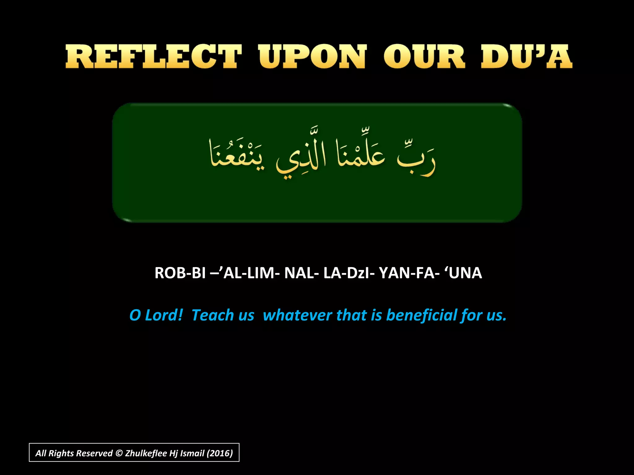 ROB-BI –’AL-LIM- NAL- LA-DzI- YAN-FA- ‘UNAROB-BI –’AL-LIM- NAL- LA-DzI- YAN-FA- ‘UNA
O Lord! Teach us whatever that is beneficial for us.O Lord! Teach us whatever that is beneficial for us.
All Rights Reserved © Zhulkeflee Hj Ismail (2016))
 