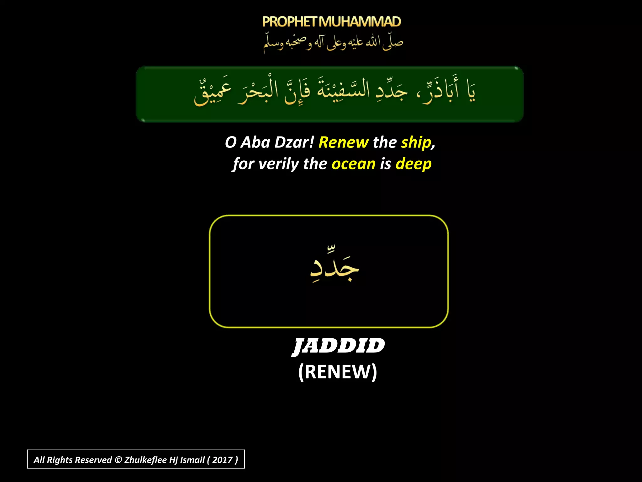 O Aba Dzar! Renew the ship,
for verily the ocean is deep
JADDID
(RENEW)
All Rights Reserved © Zhulkeflee Hj Ismail ( 2017 ))
 