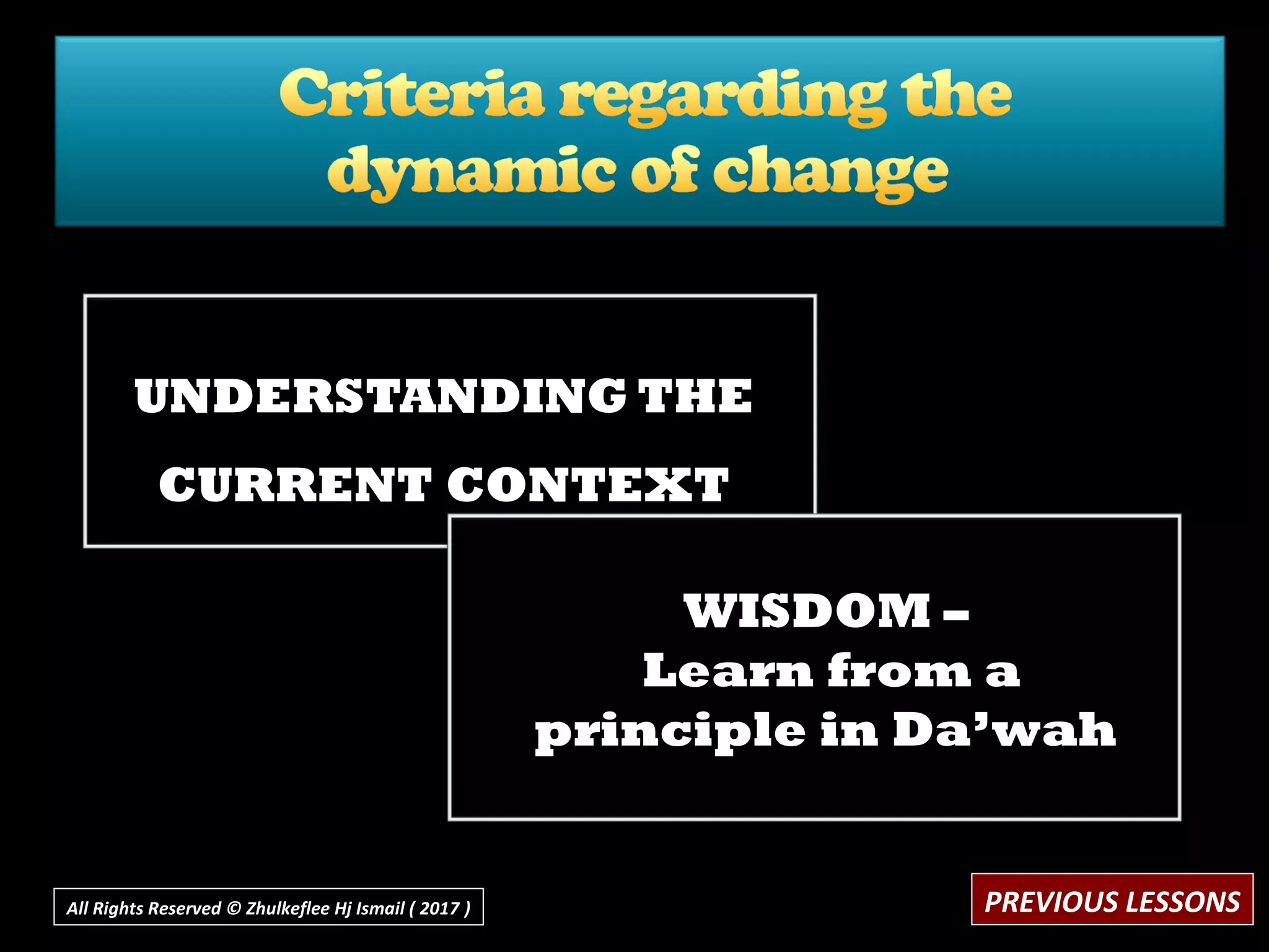 UNDERSTANDING THEUNDERSTANDING THE
CURRENT CONTEXTCURRENT CONTEXT
WISDOM –
Learn from a
principle in Da’wah
PREVIOUS LESSONSAll Rights Reserved © Zhulkeflee Hj Ismail ( 2017 ))
 