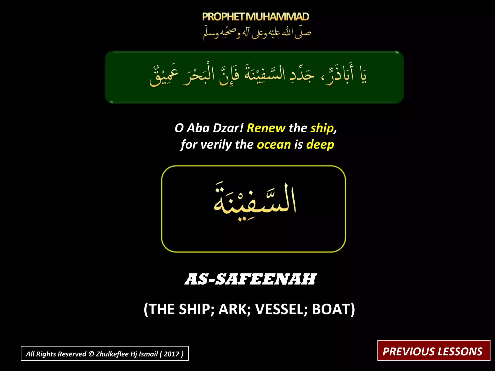 AS-SAFEENAH
(THE SHIP; ARK; VESSEL; BOAT)
O Aba Dzar! Renew the ship,
for verily the ocean is deep
PREVIOUS LESSONSAll Rights Reserved © Zhulkeflee Hj Ismail ( 2017 ))
 