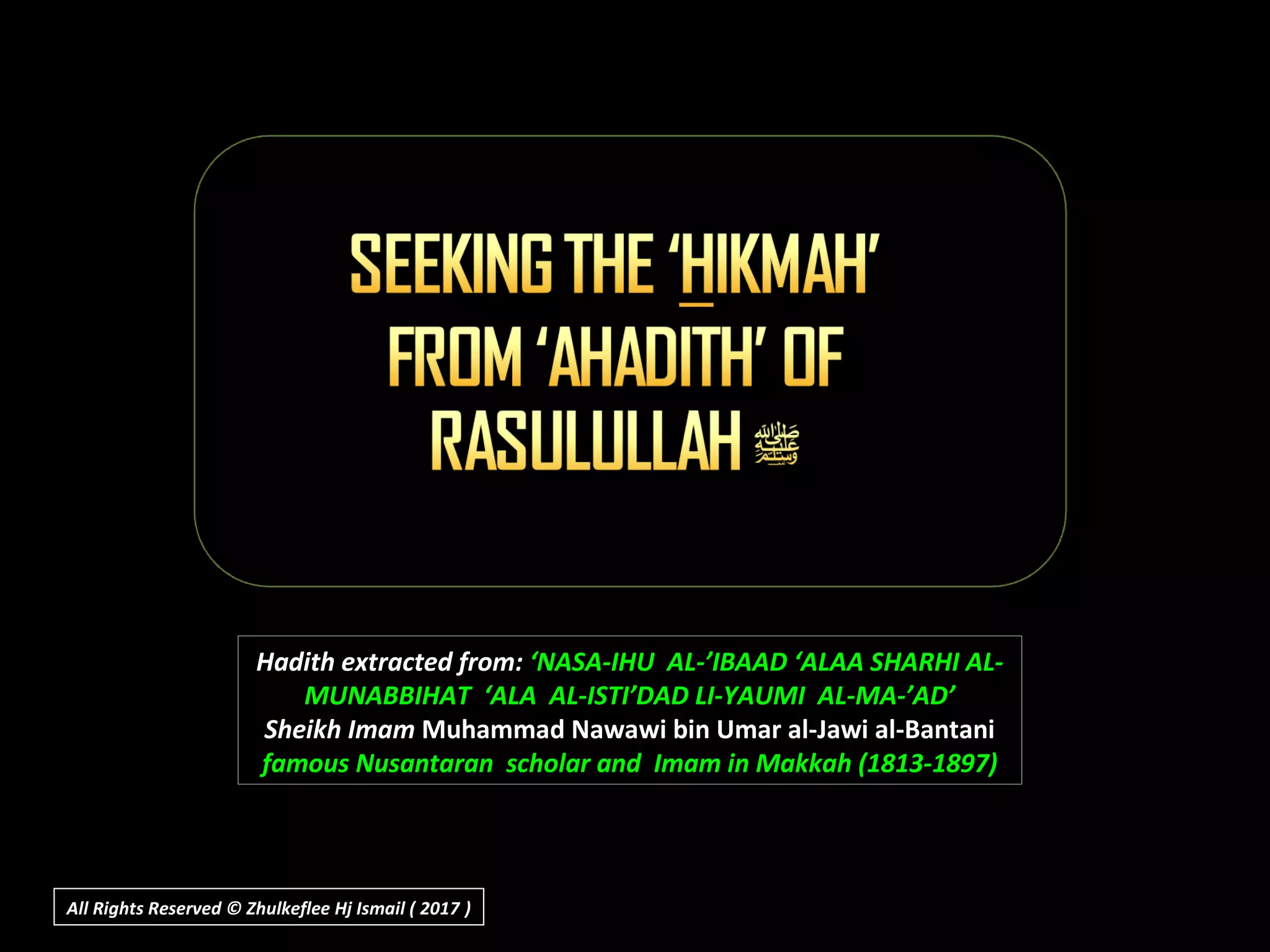 Hadith extracted from: ‘NASA-IHU AL-’IBAAD ‘ALAA SHARHI AL-
MUNABBIHAT ‘ALA AL-ISTI’DAD LI-YAUMI AL-MA-’AD’
Sheikh Imam Muhammad Nawawi bin Umar al-Jawi al-Bantani
famous Nusantaran scholar and Imam in Makkah (1813-1897)
All Rights Reserved © Zhulkeflee Hj Ismail ( 2017 ))
 
