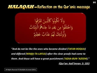All Rights Reserved © Zhulkeflee Hj Ismail (2015))
#4
“And do not be like the ones who became divided (TAFAR-ROQUU)
and differed (WAKH-TA-LAFUU) after the clear proofs had come to
them. And those will have a great punishment (‘AZAA-BUN-’AZEEM).”
(Qur’an: Aali’Imran: 3: 105)
 