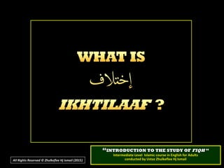 ““INTRODUCTION TO THE STUDY OFINTRODUCTION TO THE STUDY OF FIQHFIQH ””
Intermediate Level Islamic course in English for AdultsIntermediate Level Islamic course in English for Adults
conducted by Ustaz Zhulkeflee Hj Ismailconducted by Ustaz Zhulkeflee Hj IsmailAll Rights Reserved © Zhulkeflee Hj Ismail (2015))
 