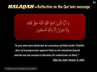 All Rights Reserved © Zhulkeflee Hj Ismail (2015))
#1
“O you who have believed, be conscious of Allah (with TAQWA
- fear of transgression against Him) as He should be feared
and do not die except as Muslims [in submission to Him].”
(Qur’an: Aali ‘Imran: 3: 103)
 
