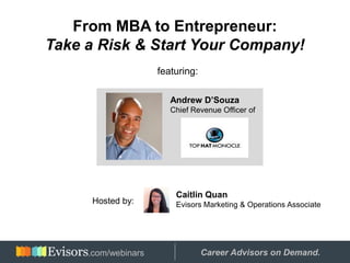From MBA to Entrepreneur:
Take a Risk & Start Your Company!
featuring:
Andrew D’Souza
Chief Revenue Officer of
Caitlin Quan
Evisors Marketing & Operations AssociateHosted by:
Hosted by: Career Advisors on Demand..com/webinars
 