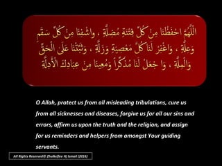O Allah, protect us from all misleading tribulations, cure us
from all sicknesses and diseases, forgive us for all our sin...