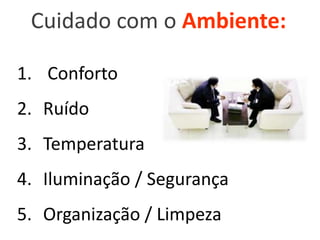 Cuidado com o Ambiente:
1. Conforto
2. Ruído

3. Temperatura
4. Iluminação / Segurança
5. Organização / Limpeza

 