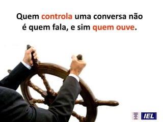 Quem controla uma conversa não
é quem fala, e sim quem ouve.

 