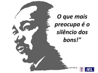 O que mais
preocupa é o
silêncio dos
bons!"

 