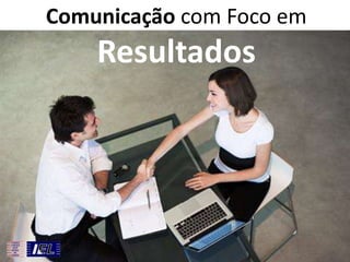 Comunicação com Foco em

Resultados

 