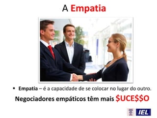 A Empatia

 Empatia – é a capacidade de se colocar no lugar do outro.

Negociadores empáticos têm mais $UCE$$O

 