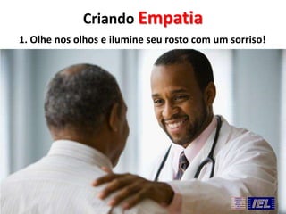 Criando Empatia
1. Olhe nos olhos e ilumine seu rosto com um sorriso!

 