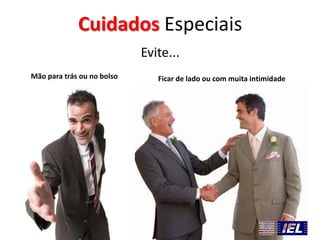 Cuidados Especiais
Evite...
Mão para trás ou no bolso

Ficar de lado ou com muita intimidade

 