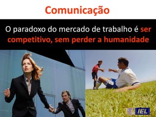 Comunicação
O paradoxo do mercado de trabalho é ser
competitivo, sem perder a humanidade

 