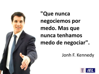 "Que nunca
negociemos por
medo. Mas que
nunca tenhamos
medo de negociar".
Jonh F. Kennedy

 