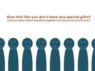 Ever feel like you don’t have any special gifts?
Like you seem about equally competent as everyone around you?
 