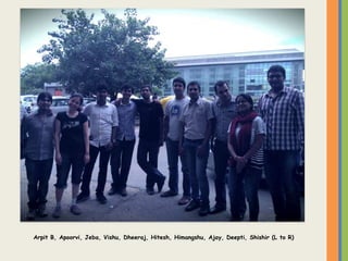 Arpit B, Apoorvi, Jeba, Vishu, Dheeraj, Hitesh, Himangshu, Ajay, Deepti, Shishir (L to R)
 