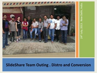 SlideShare Team Outing . Distro and Conversion
24thJuly,2013.NewDelhi,India.
 