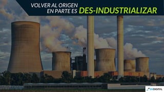 DES-INDUSTRIALIZAR
VOLVER AL ORIGEN
EN PARTE ES
 