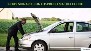 2. OBSESIONARSE CON LOS PROBLEMAS DEL CLIENTE
 