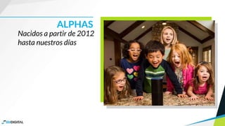 Nacidos a partir de 2012
hasta nuestros días
ALPHAS
 