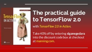 The practical guide
to TensorFlow 2.0
with TensorFlow 2.0 in Action.
Take 40% off by entering slganegedara
into the discount code box at checkout
at manning.com.
 