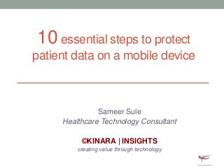 10 essential steps to protect
patient data on a mobile device
Sameer Sule
Healthcare Technology Consultant
©KINARA | INSIGHTS
creating value through technology
 