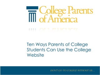 Ten Ways Parents of College
Students Can Use the College
Website


          Don’t go to College without us….
 