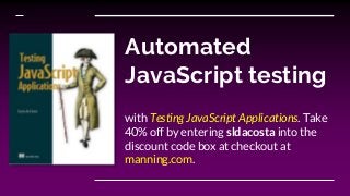 Automated
JavaScript testing
with Testing JavaScript Applications. Take
40% off by entering sldacosta into the
discount code box at checkout at
manning.com.
 
