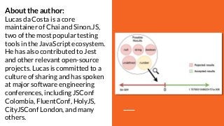About the author:
Lucas da Costa is a core
maintainer of Chai and Sinon.JS,
two of the most popular testing
tools in the J...